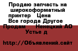 Продаю запчасть на широкоформатный принтер › Цена ­ 950 - Все города Другое » Продам   . Ненецкий АО,Устье д.